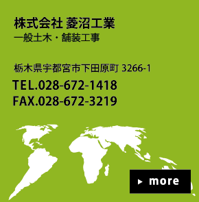 株式会社 菱沼工業 一般土木・舗装工事 栃木県宇都宮市下田原町3266-1 TEL.028-672-1418 FAX.028-672-3219